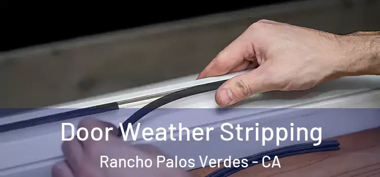  Door Weather Stripping Rancho Palos Verdes - CA